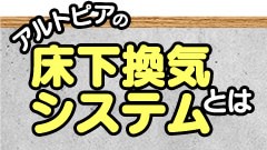 アルトピアの床下換気システムとは